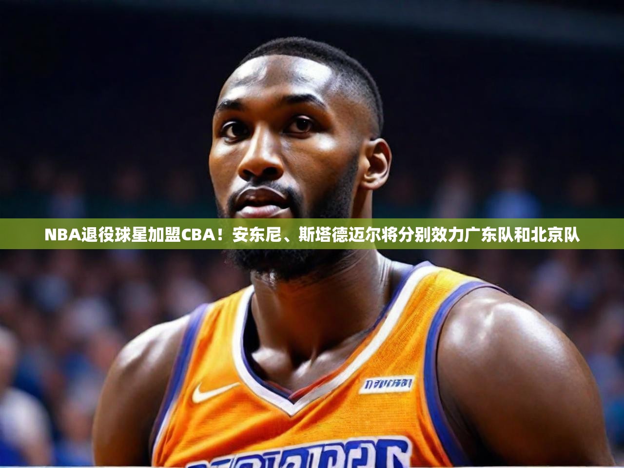 2025 极直播nbaNBA退役球星加盟CBA！安东尼、斯塔德迈尔将分别效力广东队和北京队