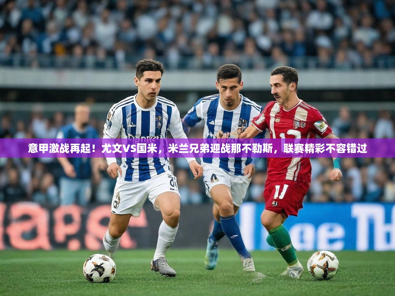 2025 极直播投屏意甲激战再起！尤文VS国米，米兰兄弟迎战那不勒斯，联赛精彩不容错过