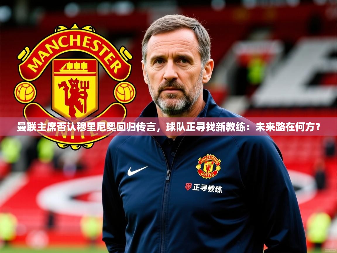 2025 极直播app下载曼联主席否认穆里尼奥回归传言，球队正寻找新教练：未来路在何方？