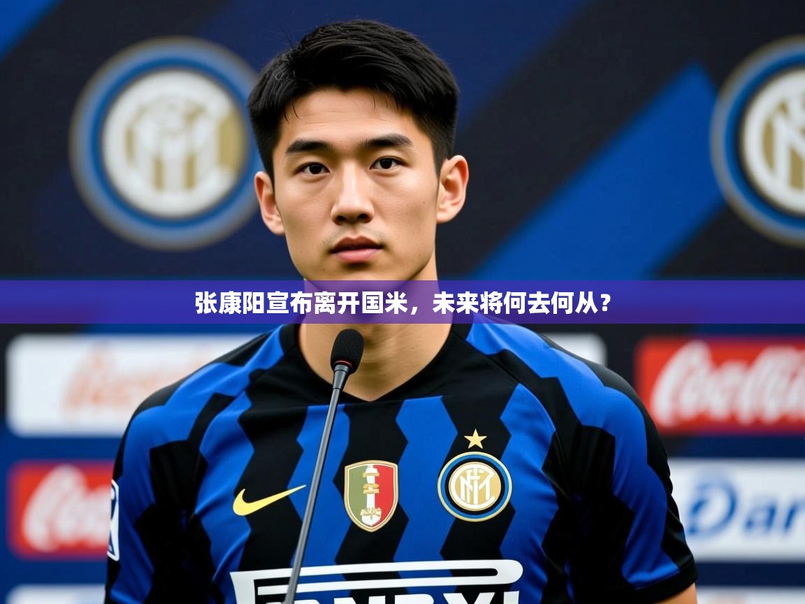 2025 极直播投屏板在哪里张康阳宣布离开国米，未来将何去何从？