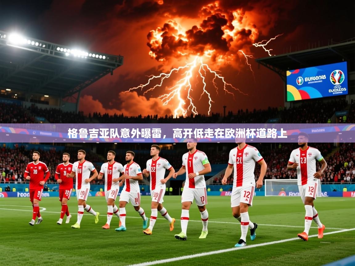 2025 极直播app下载格鲁吉亚队意外曝雷，高开低走在欧洲杯道路上