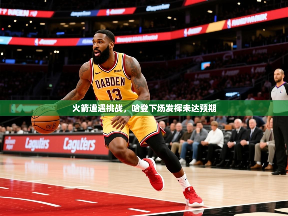 2025 极直播nba火箭遭遇挑战，哈登下场发挥未达预期