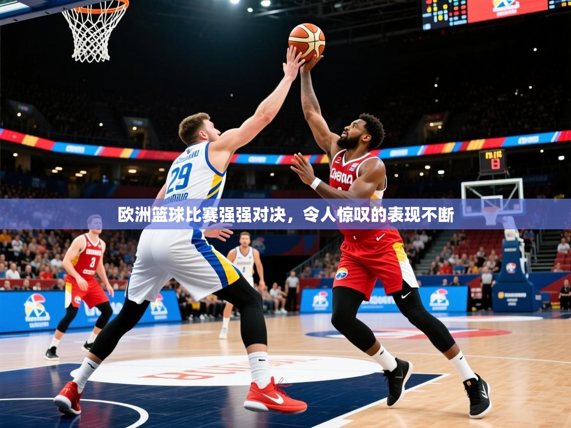 2025 优直播欧洲篮球比赛强强对决，令人惊叹的表现不断