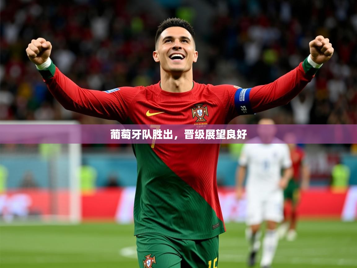 2025 极直播投屏板在哪里葡萄牙队胜出，晋级展望良好