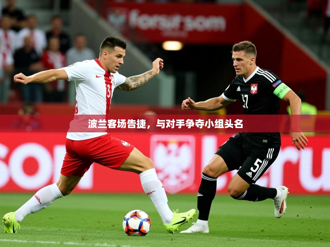 2025 极直播下载波兰客场告捷，与对手争夺小组头名