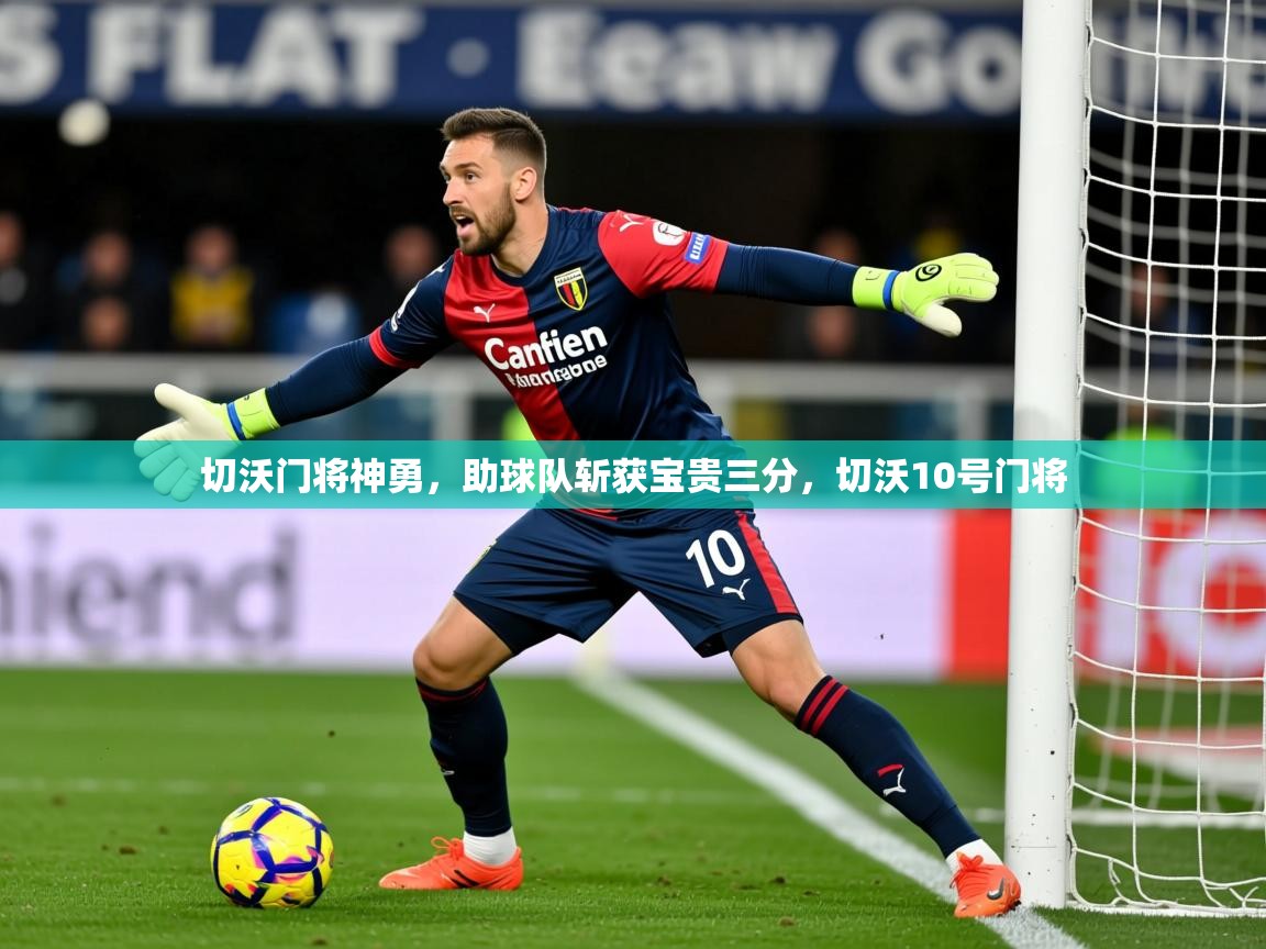 2025 极直播app下载切沃门将神勇，助球队斩获宝贵三分，切沃10号门将  第1张