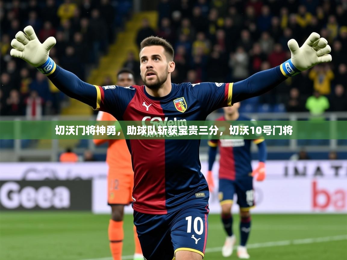 2025 极直播app下载切沃门将神勇，助球队斩获宝贵三分，切沃10号门将  第3张