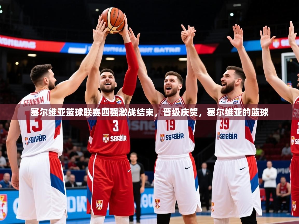 2025 极直播在线直播免费观看塞尔维亚篮球联赛四强激战结束，晋级庆贺，塞尔维亚的篮球  第1张