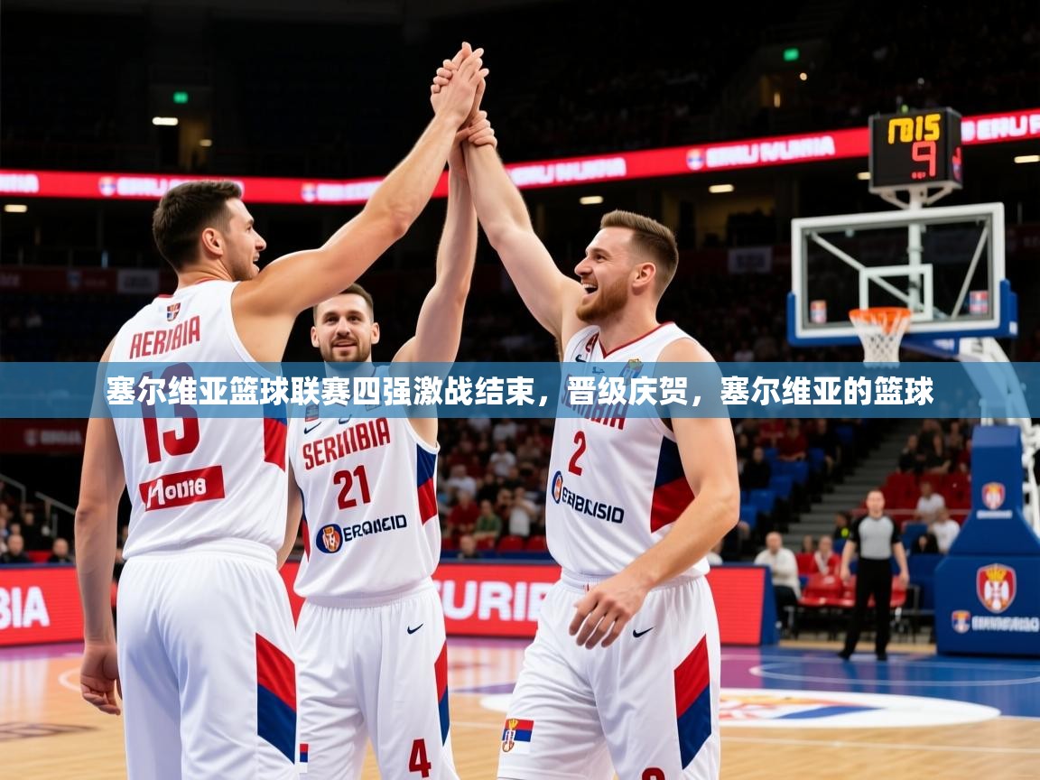 2025 极直播在线直播免费观看塞尔维亚篮球联赛四强激战结束，晋级庆贺，塞尔维亚的篮球  第2张