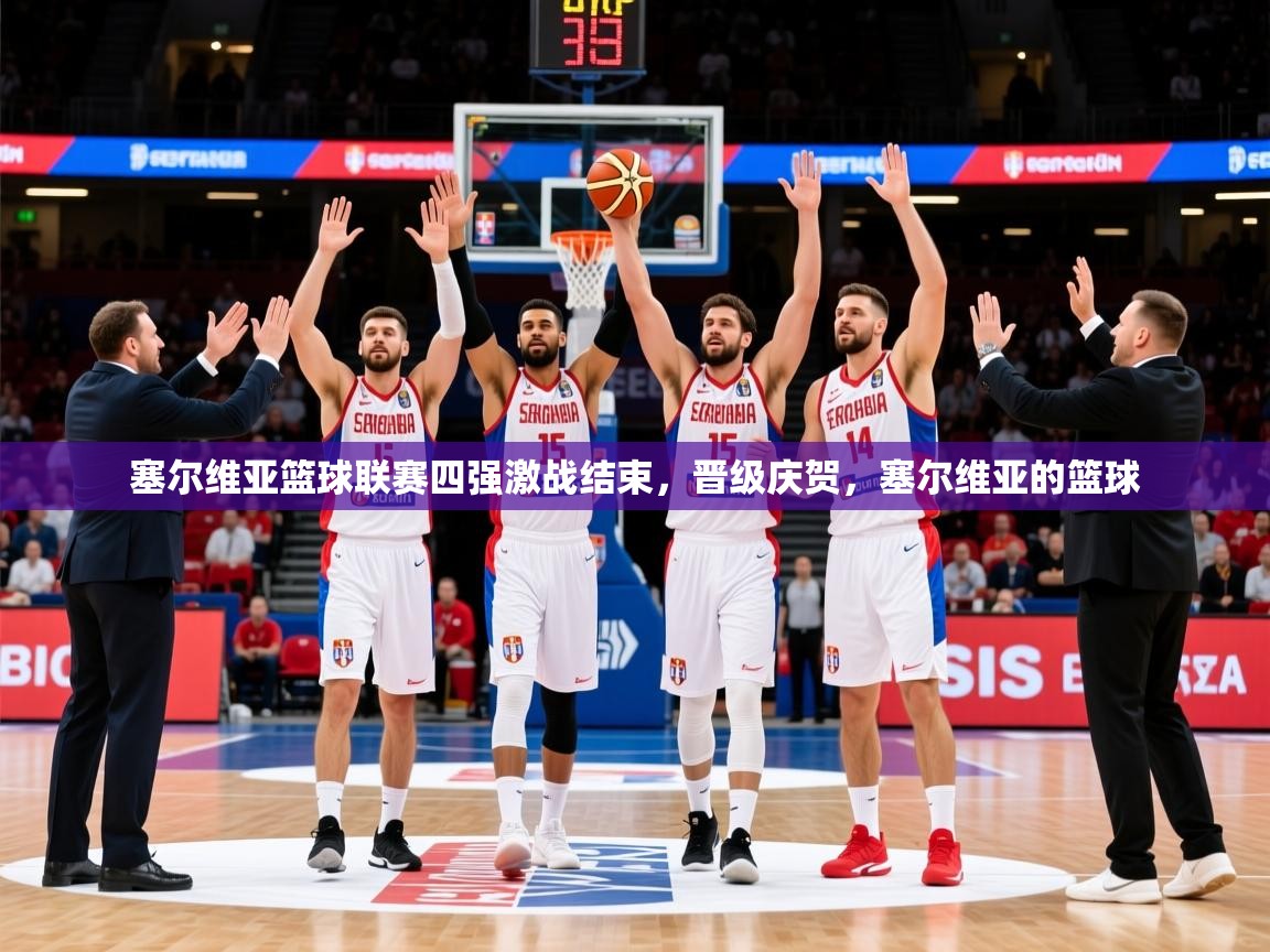 2025 极直播在线直播免费观看塞尔维亚篮球联赛四强激战结束，晋级庆贺，塞尔维亚的篮球  第3张