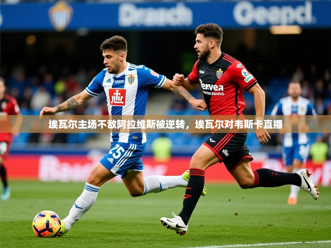 2025 极直播下载埃瓦尔主场不敌阿拉维斯被逆转，埃瓦尔对韦斯卡直播  第2张