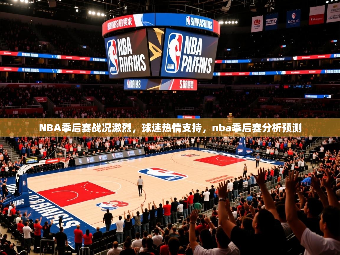 2025 极直播appNBA季后赛战况激烈，球迷热情支持，nba季后赛分析预测