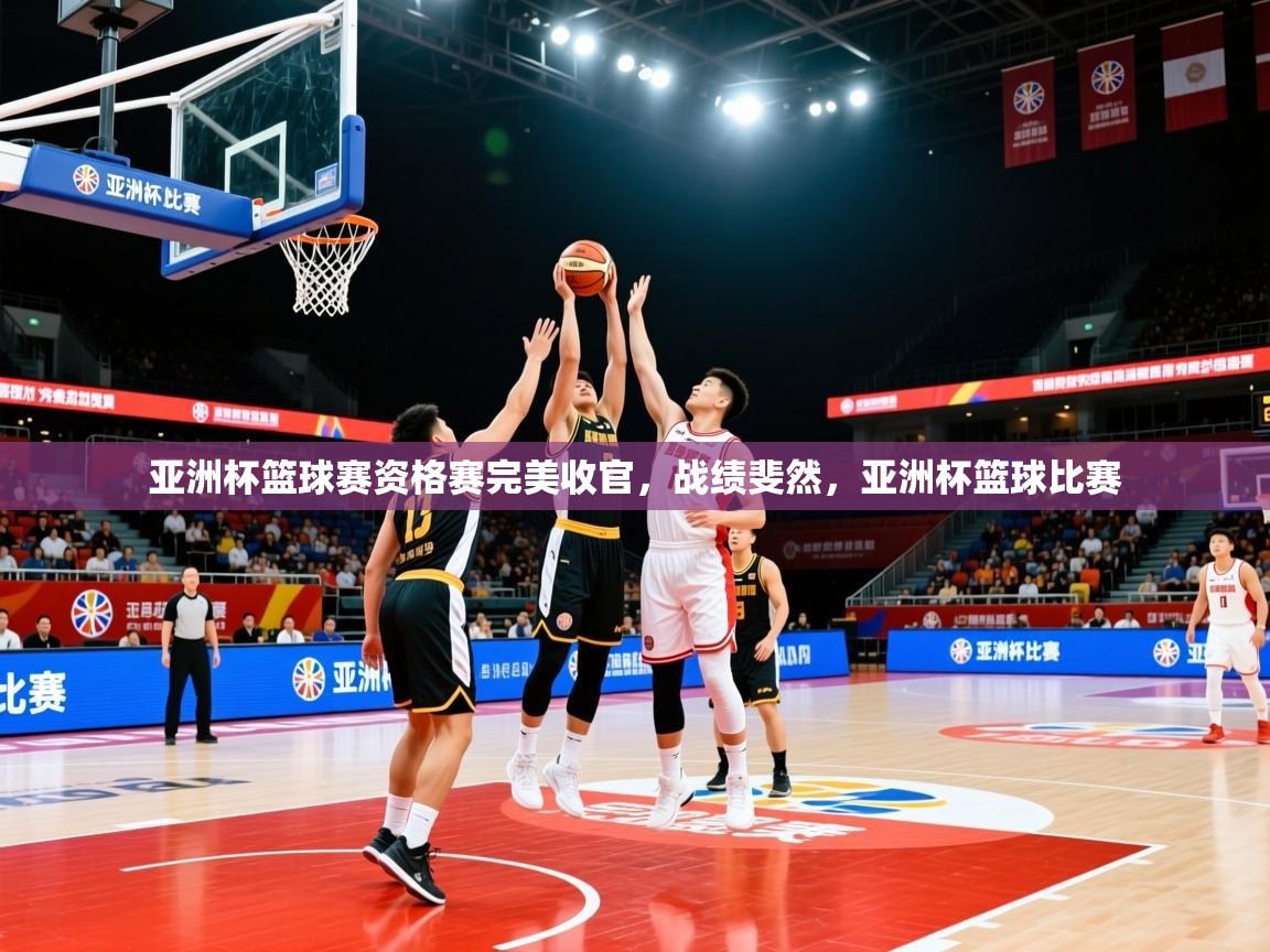 2025 极直播app下载亚洲杯篮球赛资格赛完美收官，战绩斐然，亚洲杯篮球比赛