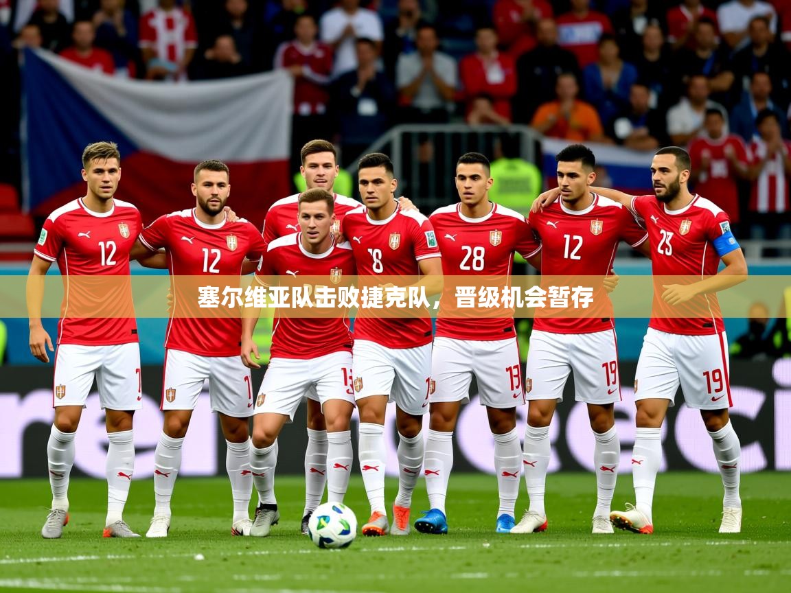 2025 极直播在线直播免费观看塞尔维亚队击败捷克队，晋级机会暂存