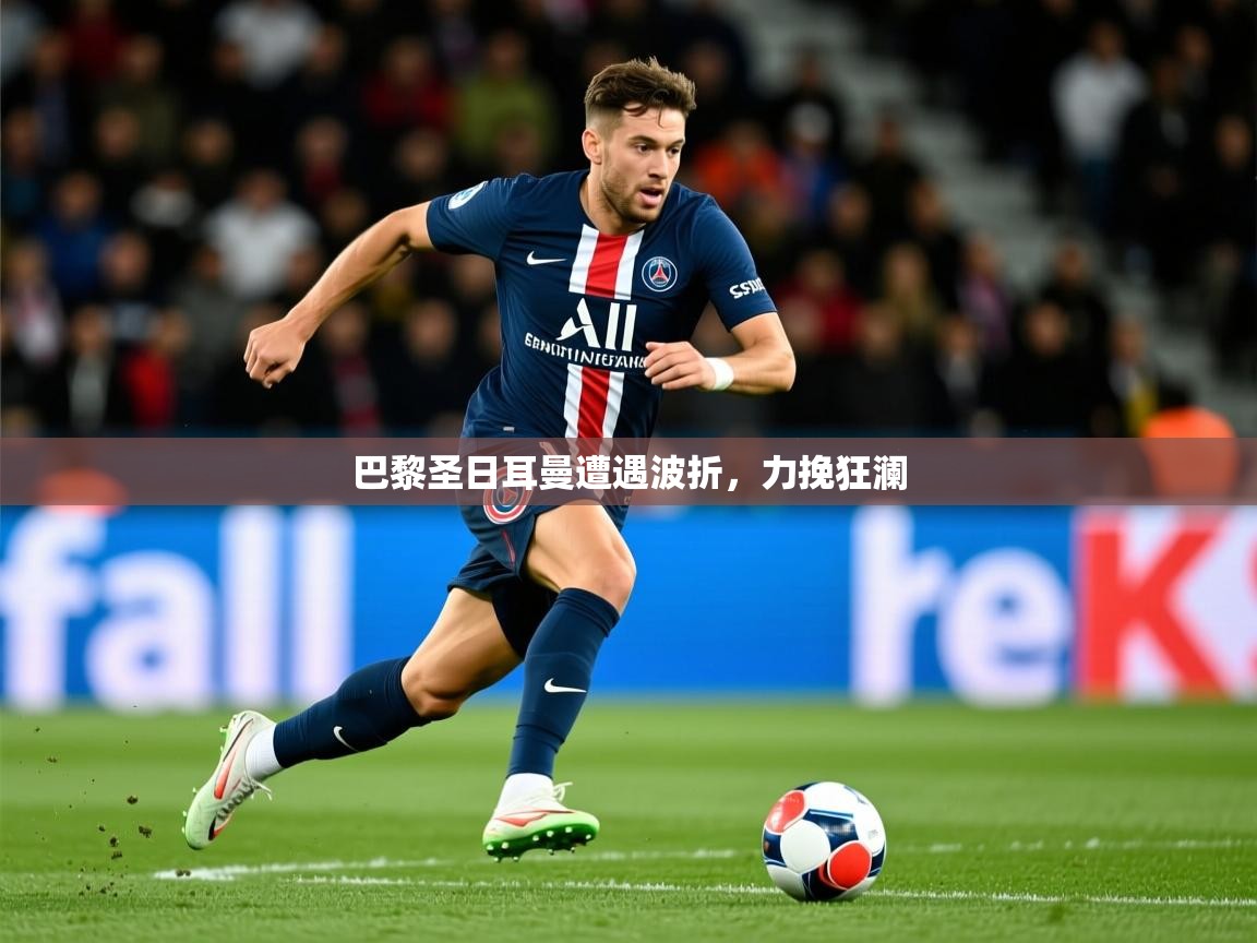 2025 极直播投屏板在哪里巴黎圣日耳曼遭遇波折，力挽狂澜