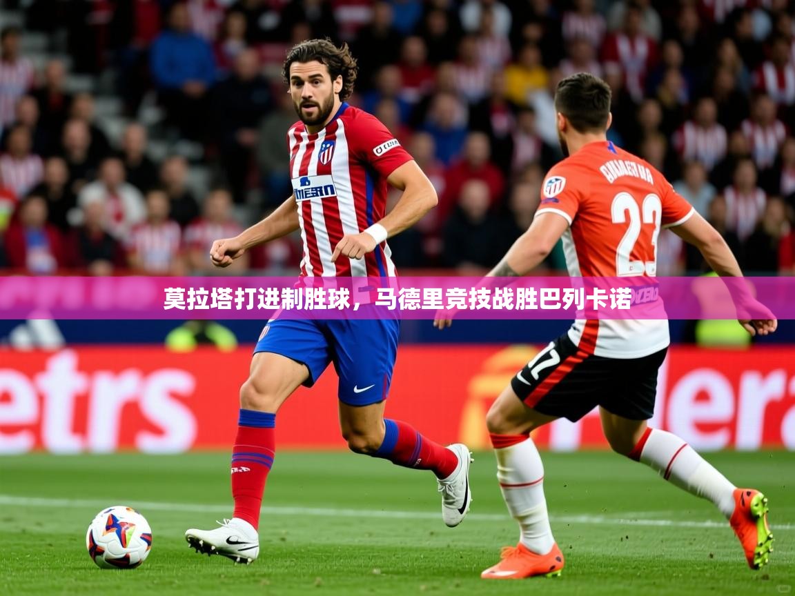 2025 极直播官网莫拉塔打进制胜球，马德里竞技战胜巴列卡诺  第3张
