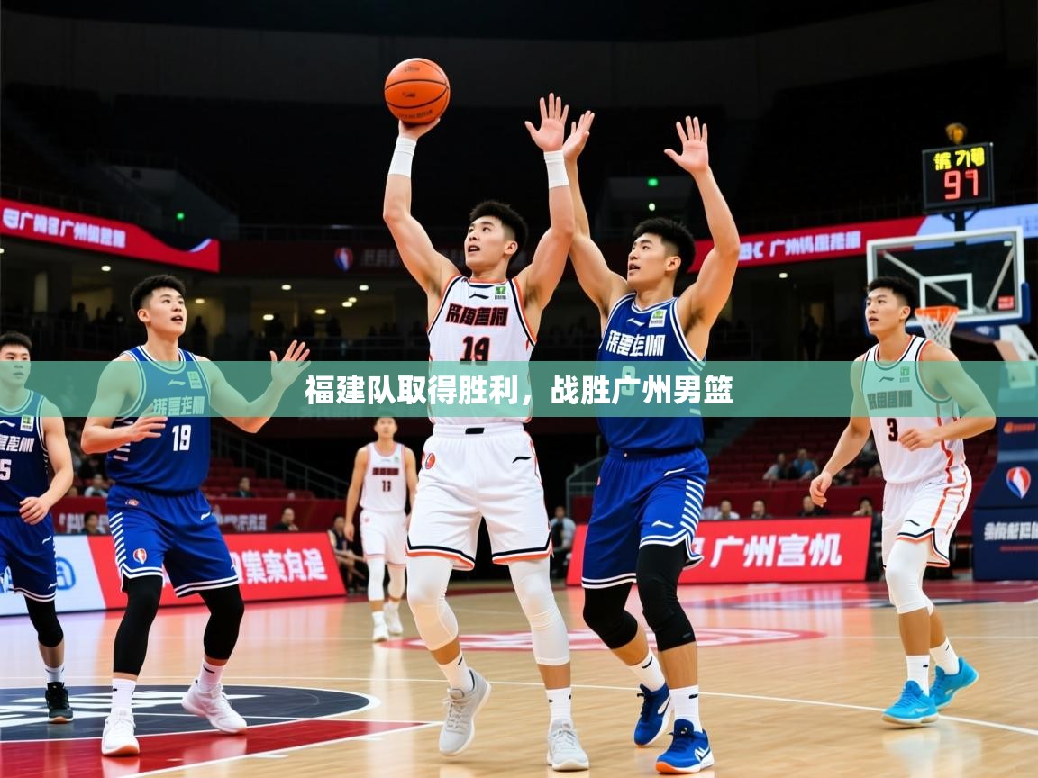 2026 极直播官网福建队取得胜利,战胜广州男篮 第1张