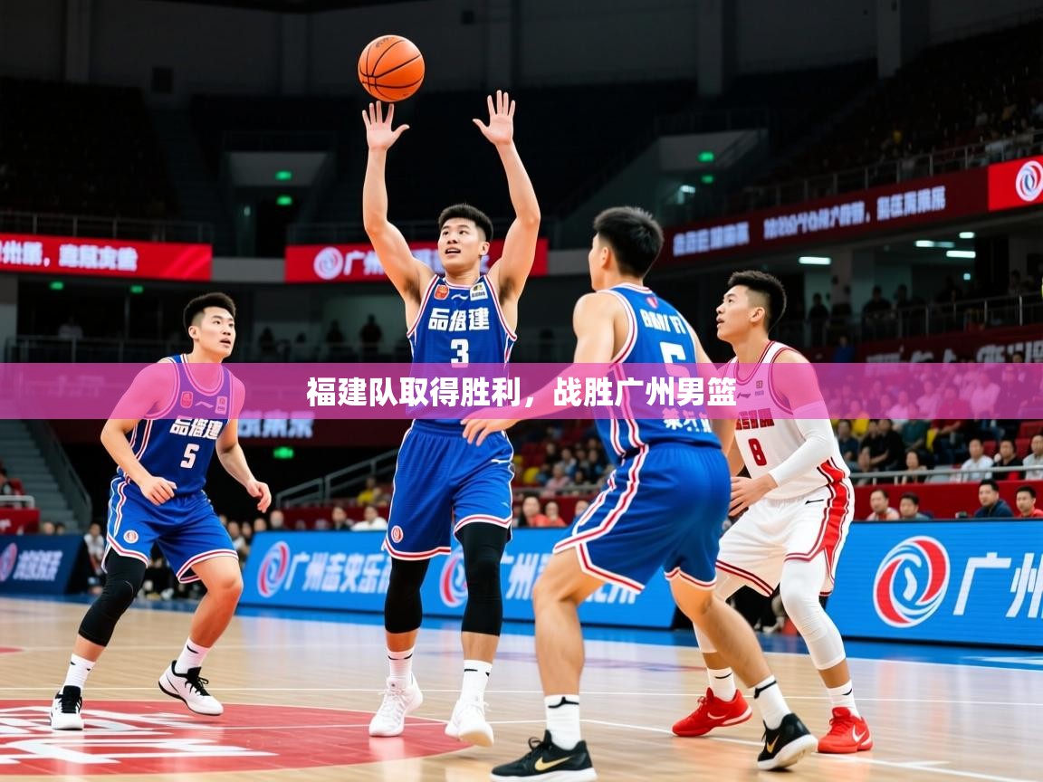 2026 极直播官网福建队取得胜利,战胜广州男篮 第2张