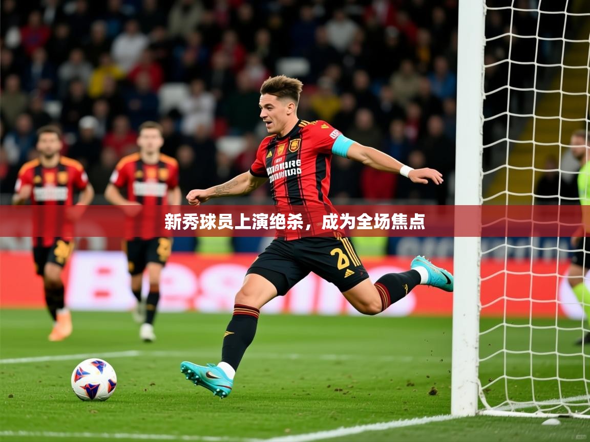 2026 极直播投屏板在哪里新秀球员上演绝杀，成为全场焦点  第3张