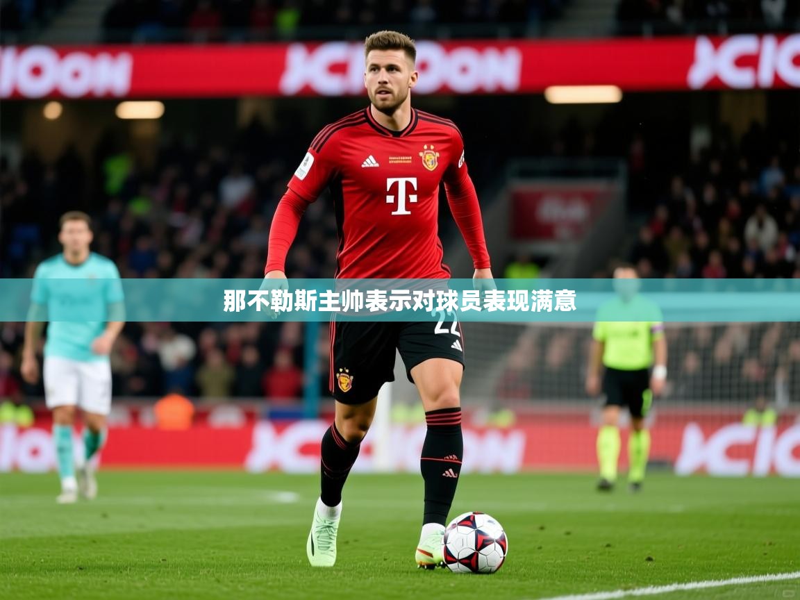 2026 极直播高清那不勒斯主帅表示对球员表现满意  第3张