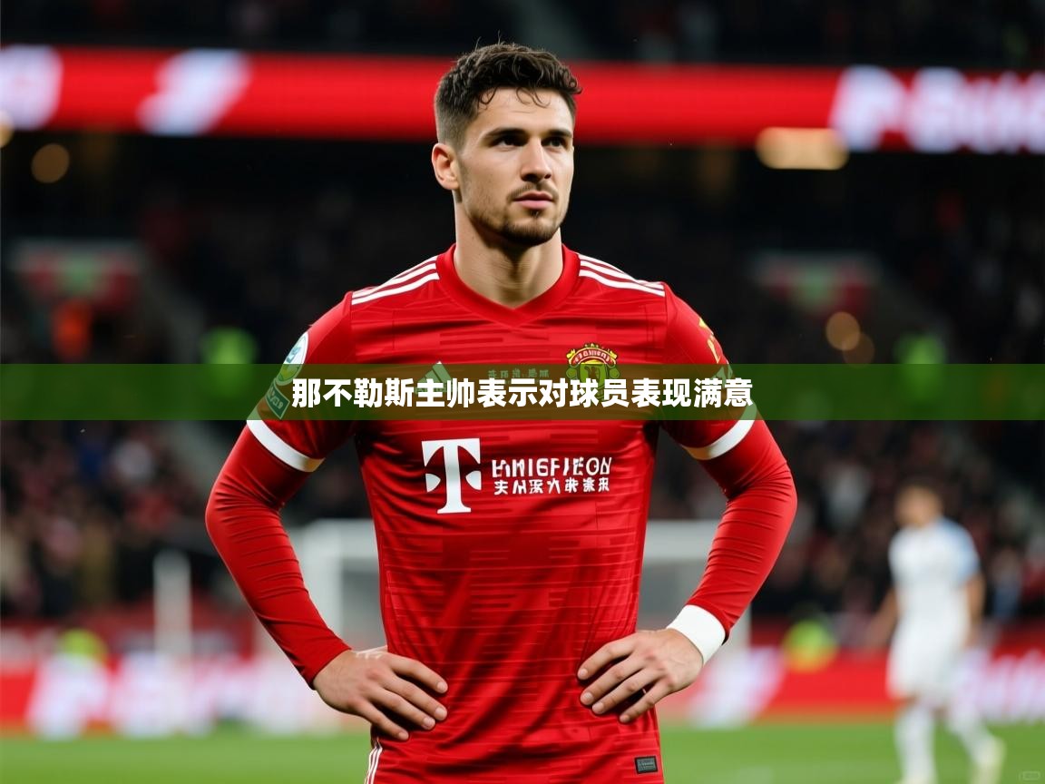 2026 极直播高清那不勒斯主帅表示对球员表现满意  第4张