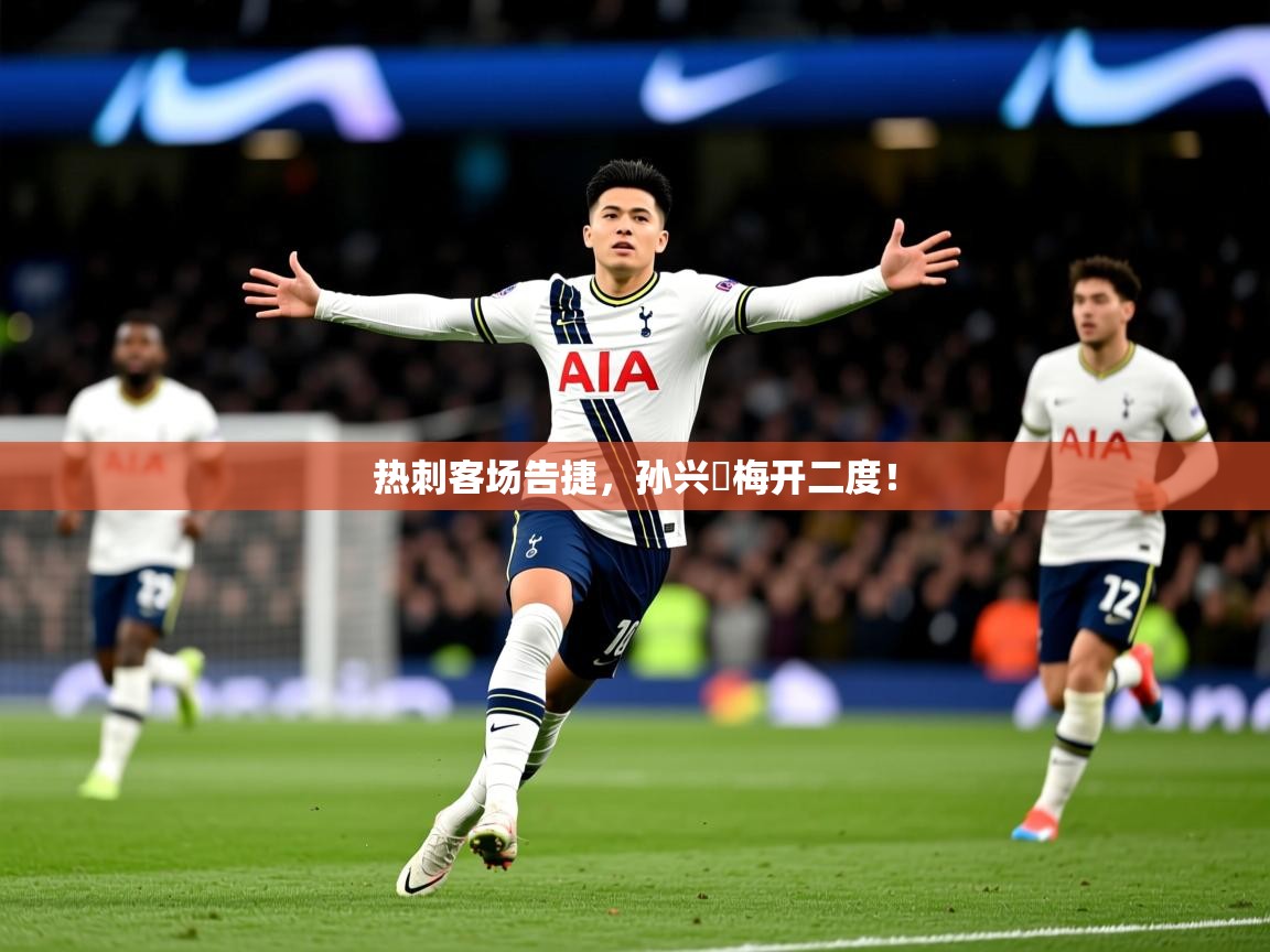 2026 极直播投屏板在哪里热刺客场告捷，孙兴慜梅开二度！